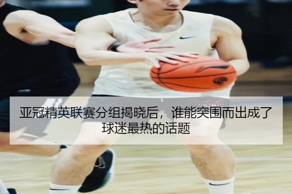 亚冠精英联赛分组揭晓后，谁能突围而出成了球迷最热的话题